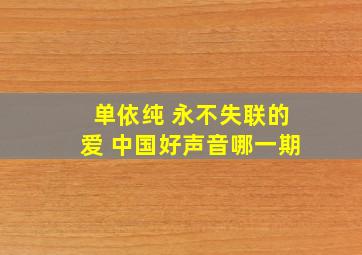 单依纯 永不失联的爱 中国好声音哪一期